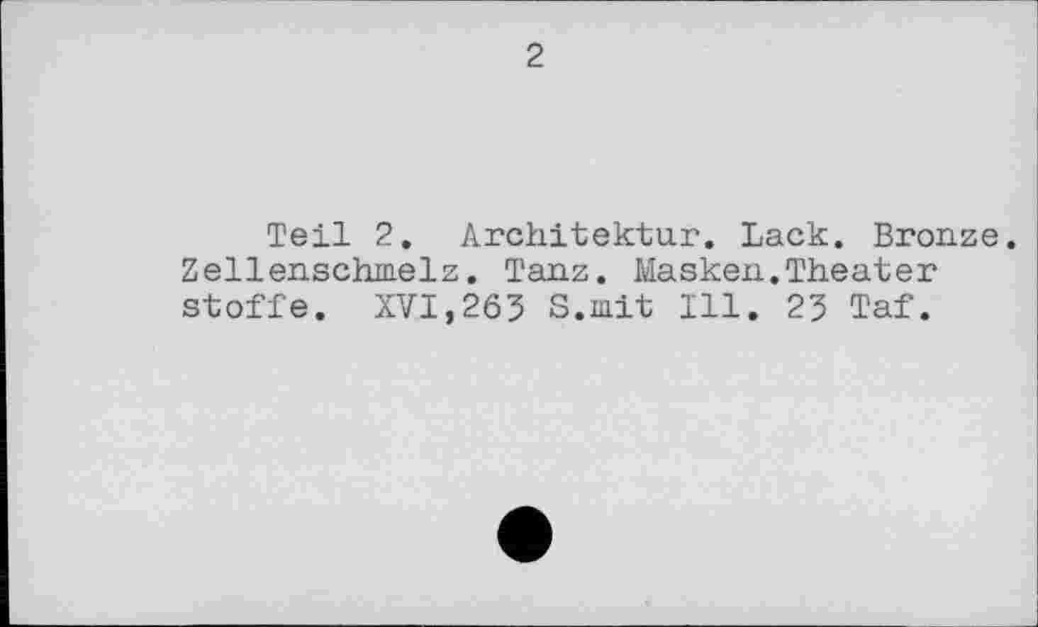 ﻿2
Teil 2. Architektur. Lack. Bronze. Zellenschmelz. Tanz. Masken.Theater Stoffe. XVI,263 S.mit Ill. 23 Taf.